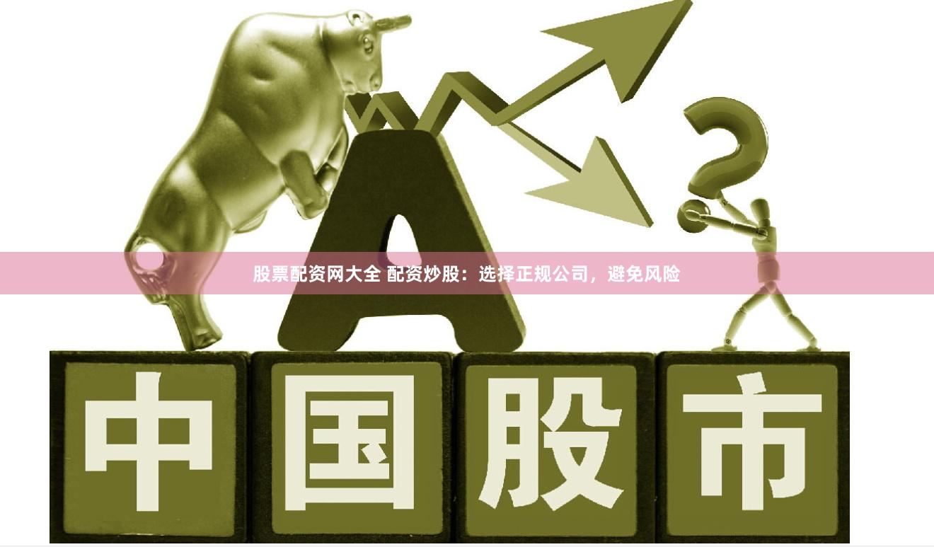 股票配资网大全 配资炒股：选择正规公司，避免风险