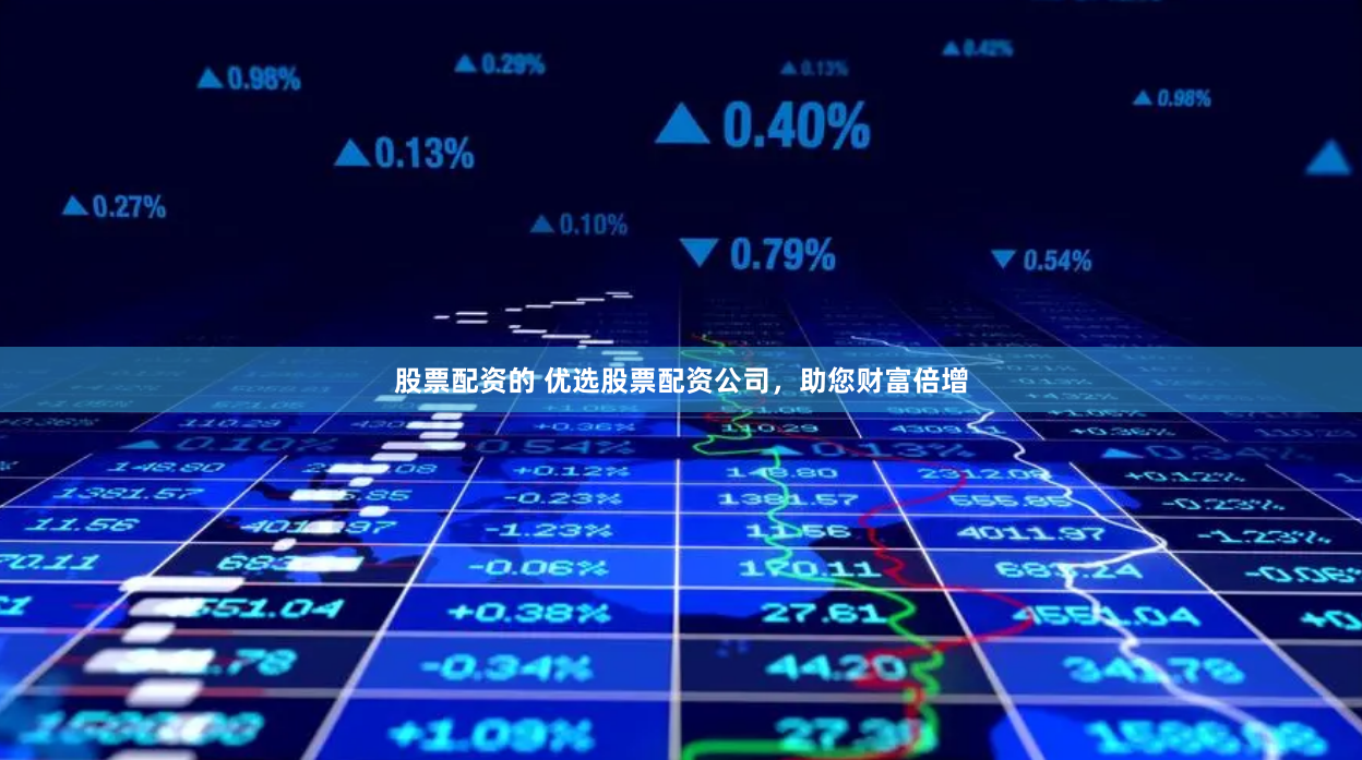 股票配资的 优选股票配资公司，助您财富倍增