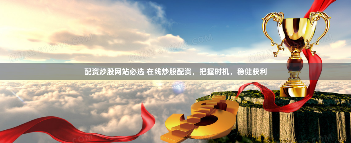 配资炒股网站必选 在线炒股配资，把握时机，稳健获利